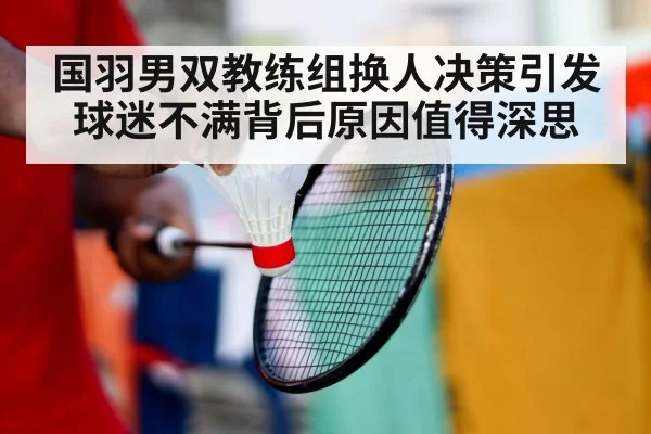 国羽男双教练组换人决策引发球迷不满背后原因值得深思